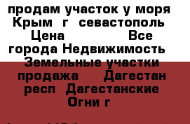 продам участок у моря   Крым  г. севастополь › Цена ­ 950 000 - Все города Недвижимость » Земельные участки продажа   . Дагестан респ.,Дагестанские Огни г.